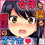 女体を操る魔法のスマホ〜エロエロアプリでヤリ放題！！〜