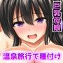 巨乳兄嫁と姪と秘湯種付け温泉 母娘中出し放題温泉旅行