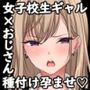 女子校生ギャルがおじさんをお持ち帰り！？ 〜種付けプレスで孕ませライフ〜