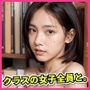 リアル女子校生！クラスの女子全員と。