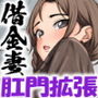 人妻借金アナル拡張記〜彼女の肛門は常にナニかで埋まってる〜