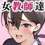 女教師達 〜そこの君！あとで 性教育指導室 へ来なさい！〜
