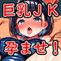巨乳処女JKをパパのデカチンで孕ませてボテ腹セックスするお話〜宮坂のぞみの場合