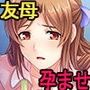 友母ガチ孕ませ！〜デカパイ母性ママを若いセックス漬けで俺の牝にしてやった！〜